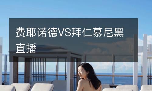 費(fèi)耶諾德VS拜仁慕尼黑直播