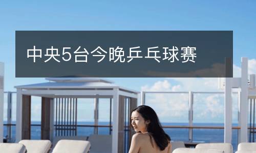 中央5臺(tái)今晚乒乓球賽
