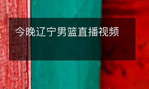 今晚遼寧男籃直播視頻