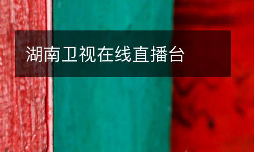湖南衛(wèi)視在線直播臺(tái)