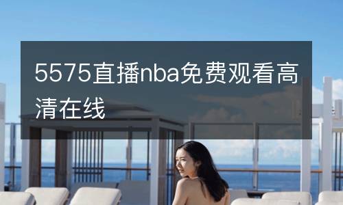 5575直播nba免費觀看高清在線