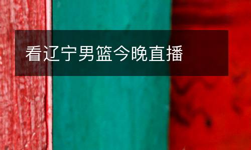 看遼寧男籃今晚直播