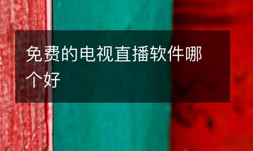 免費(fèi)的電視直播軟件哪個(gè)好