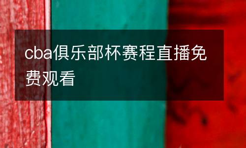 cba俱樂部杯賽程直播免費觀看