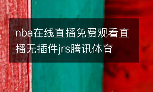 nba在線直播免費觀看直播無插件jrs騰訊體育