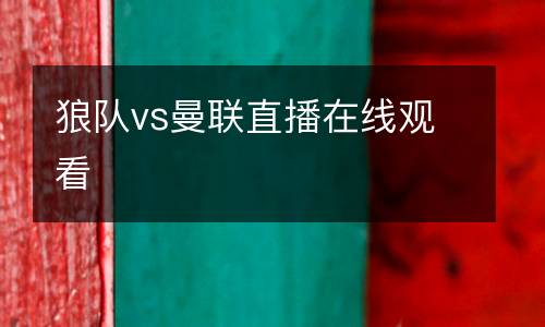 狼隊(duì)vs曼聯(lián)直播在線觀看