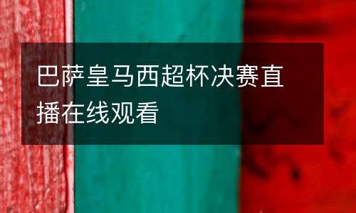 巴薩皇馬西超杯決賽直播在線觀看