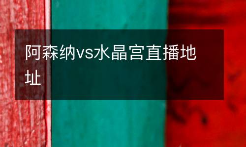 阿森納vs水晶宮直播地址