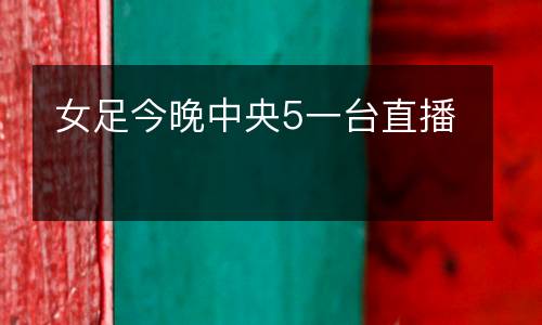 女足今晚中央5一臺(tái)直播
