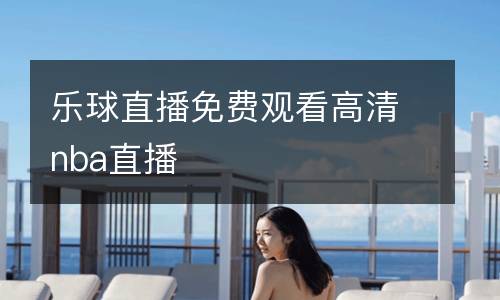 樂球直播免費(fèi)觀看高清nba直播