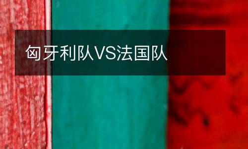 匈牙利隊(duì)VS法國隊(duì)