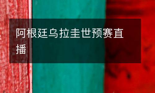 阿根廷烏拉圭世預(yù)賽直播