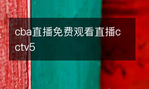 cba直播免費觀看直播cctv5
