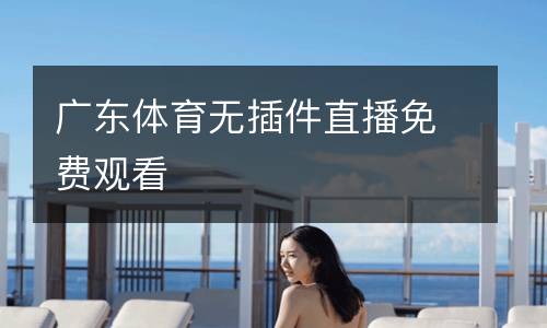 廣東體育無插件直播免費觀看