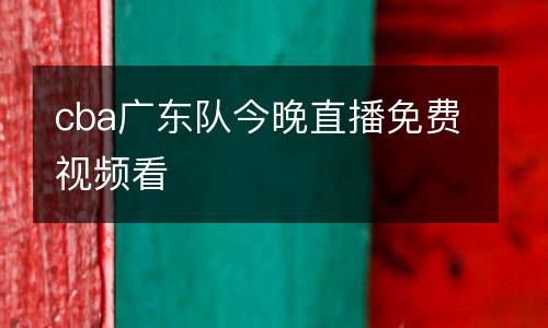 cba廣東隊今晚直播免費視頻看