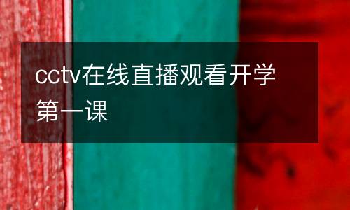 cctv在線直播觀看開學(xué)第一課