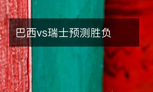 巴西vs瑞士預(yù)測(cè)勝負(fù)