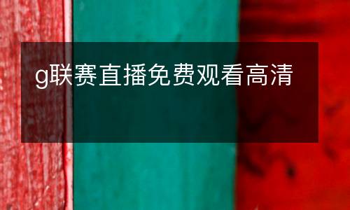 g聯(lián)賽直播免費觀看高清